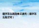 福字怎么画简单又漂亮（福字怎么贴才对）