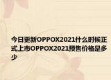 今日更新OPPOX2021什么时候正式上市OPPOX2021预售价格是多少