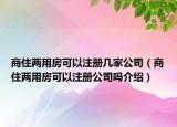 商住两用房可以注册几家公司（商住两用房可以注册公司吗介绍）