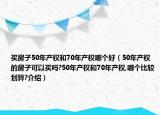 买房子50年产权和70年产权哪个好（50年产权的房子可以买吗?50年产权和70年产权,哪个比较划算?介绍）