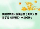阴阳师凤凰火御魂推荐（凤凰火 网易手游《阴阳师》SR级式神）