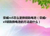 荣威rx5怎么更换钥匙电池（荣威rx5钥匙换电池的方法是什么）