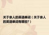 关于亲人的英语单词（关于亲人的英语单词有哪些?）