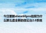 今日更新vivox60pro拍照为什么那么虚全新的微云台2.0系统