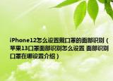 iPhone12怎么设置戴口罩的面部识别（苹果13口罩面部识别怎么设置 面部识别口罩在哪设置介绍）