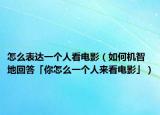 怎么表达一个人看电影（如何机智地回答「你怎么一个人来看电影」）