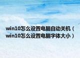 win10怎么设置电脑自动关机（win10怎么设置电脑字体大小）