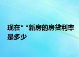 现在* *新房的房贷利率是多少