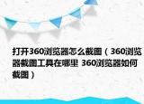 打开360浏览器怎么截图（360浏览器截图工具在哪里 360浏览器如何截图）