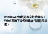 windows7如何更改文件后缀名（Win7系统下如何修改文件属性后缀名）