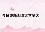 今日更新湘潭大学多大