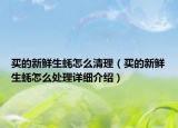 买的新鲜生蚝怎么清理（买的新鲜生蚝怎么处理详细介绍）