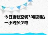今日更新空调30度制热一小时多少电