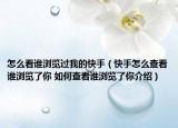 怎么看谁浏览过我的快手（快手怎么查看谁浏览了你 如何查看谁浏览了你介绍）