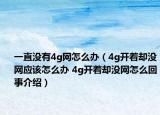 一直没有4g网怎么办（4g开着却没网应该怎么办 4g开着却没网怎么回事介绍）