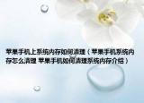 苹果手机上系统内存如何清理（苹果手机系统内存怎么清理 苹果手机如何清理系统内存介绍）