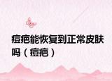 痘疤能恢复到正常皮肤吗（痘疤）