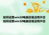 如何设置win10电脑音箱没有声音如何设置win10电脑音箱没有声音
