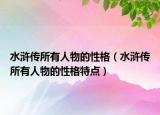 水浒传所有人物的性格（水浒传所有人物的性格特点）