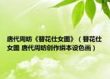 唐代周昉《簪花仕女图》（簪花仕女图 唐代周昉创作绢本设色画）