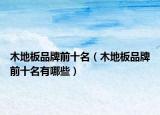 木地板品牌前十名（木地板品牌前十名有哪些）