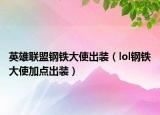 英雄联盟钢铁大使出装（lol钢铁大使加点出装）