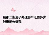 成都二期房子办理房产证要多少钱谁能告诉我