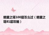 绝望之塔100层怎么过（绝望之塔81层攻略）