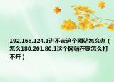 192.168.124.1进不去这个网站怎么办（怎么180.201.80.1这个网站在家怎么打不开）