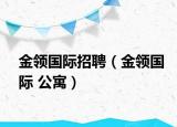 金领国际招聘（金领国际 公寓）