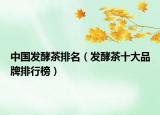 中国发酵茶排名（发酵茶十大品牌排行榜）