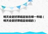 明天会更好原唱是谁在哪一年唱（明天会更好原唱是谁唱的）