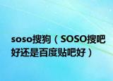 soso搜狗（SOSO搜吧好还是百度贴吧好）