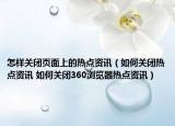 怎样关闭页面上的热点资讯（如何关闭热点资讯 如何关闭360浏览器热点资讯）