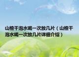 山楂干泡水喝一次放几片（山楂干泡水喝一次放几片详细介绍）