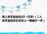 两人牵手是知音(打一汉字)（二人牵手是知音乞求添上一横眉打一字）
