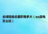全球陆地总面积有多大（qq雷电怎么玩）