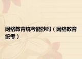 网络教育统考能抄吗（网络教育统考）