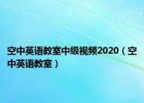 空中英语教室中级视频2020（空中英语教室）