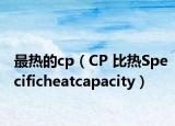 最热的cp（CP 比热Specificheatcapacity）