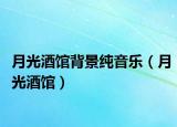 月光酒馆背景纯音乐（月光酒馆）
