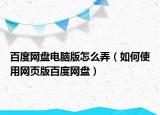 百度网盘电脑版怎么弄（如何使用网页版百度网盘）