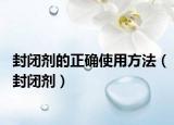 封闭剂的正确使用方法（封闭剂）