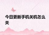 今日更新手机关机怎么关