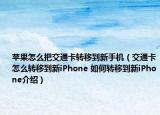 苹果怎么把交通卡转移到新手机（交通卡怎么转移到新iPhone 如何转移到新iPhone介绍）