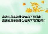 高速应急车道什么情况下可以走（高速应急车道什么情况下可以使用）