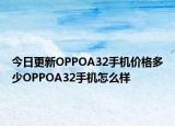 今日更新OPPOA32手机价格多少OPPOA32手机怎么样