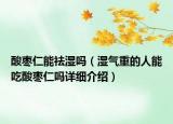 酸枣仁能祛湿吗（湿气重的人能吃酸枣仁吗详细介绍）