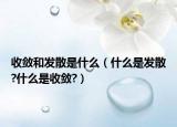 收敛和发散是什么（什么是发散?什么是收敛?）