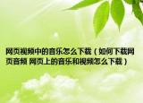 网页视频中的音乐怎么下载（如何下载网页音频 网页上的音乐和视频怎么下载）